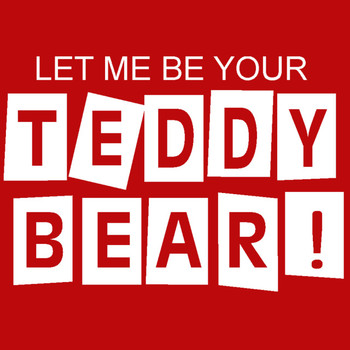 It's FREE to ADD this T-Shirt Design - LET ME BE YOUR TEDDY BEAR - We'll Dress-Up your Stuffed Animal in this T-Shirt It's FREE to ADD this T-Shirt Design - LET ME BE YOUR TEDDY BEAR - We'll Dress-Up your Stuffed Animal in this T-Shirt