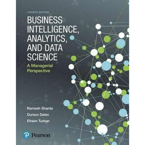 Business Intelligence, Analytics, and Data Science: A Managerial Perspective (4th Edition) Ramesh Sharda and Dursun Delen | 9780134633282