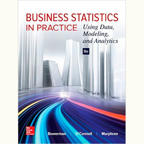 Business Statistics in Practice: Using Data, Modeling, and Analytics (8th Edition) Bruce Bowerman and Richard O'Connell