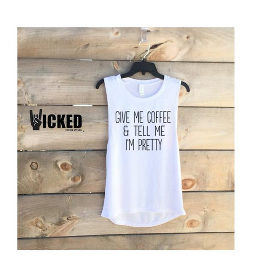 Give Me Coffee and Tell me I'm Pretty - Muscle Tank